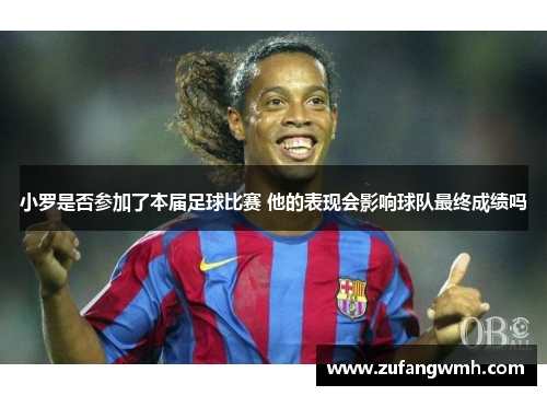 小罗是否参加了本届足球比赛 他的表现会影响球队最终成绩吗